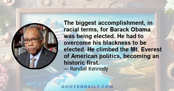 The biggest accomplishment, in racial terms, for Barack Obama was being elected. He had to overcome his blackness to be elected. He climbed the Mt. Everest of American politics, becoming an historic first.