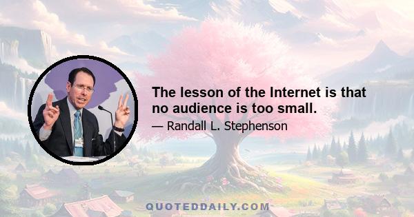 The lesson of the Internet is that no audience is too small.