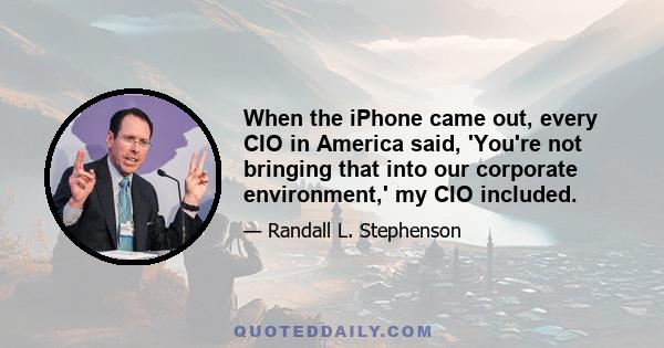 When the iPhone came out, every CIO in America said, 'You're not bringing that into our corporate environment,' my CIO included.