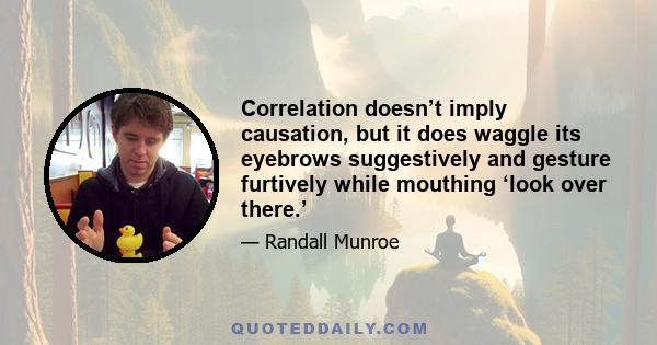 Correlation doesn’t imply causation, but it does waggle its eyebrows suggestively and gesture furtively while mouthing ‘look over there.’