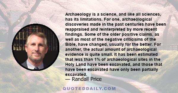 Archaeology is a science, and like all sciences, has its limitations. For one, archaeological discoveries made in the past centuries have been reappraised and reinterpreted by more recent findings. Some of the older