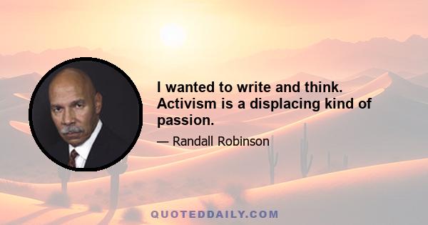 I wanted to write and think. Activism is a displacing kind of passion.