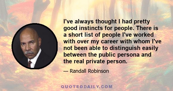 I've always thought I had pretty good instincts for people. There is a short list of people I've worked with over my career with whom I've not been able to distinguish easily between the public persona and the real