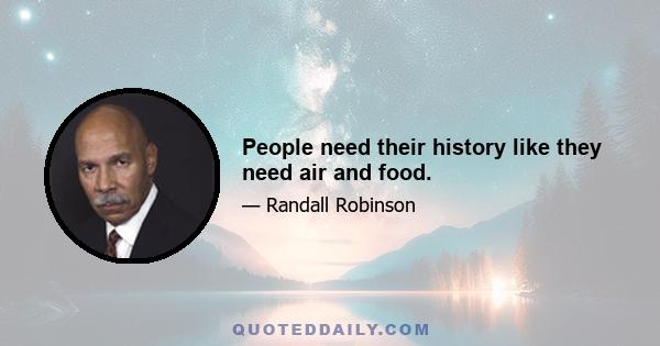 People need their history like they need air and food.