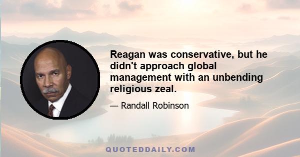 Reagan was conservative, but he didn't approach global management with an unbending religious zeal.