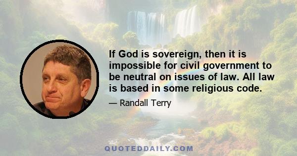 If God is sovereign, then it is impossible for civil government to be neutral on issues of law. All law is based in some religious code.