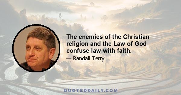 The enemies of the Christian religion and the Law of God confuse law with faith.