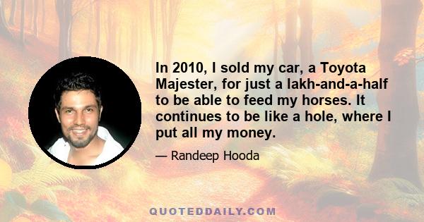 In 2010, I sold my car, a Toyota Majester, for just a lakh-and-a-half to be able to feed my horses. It continues to be like a hole, where I put all my money.