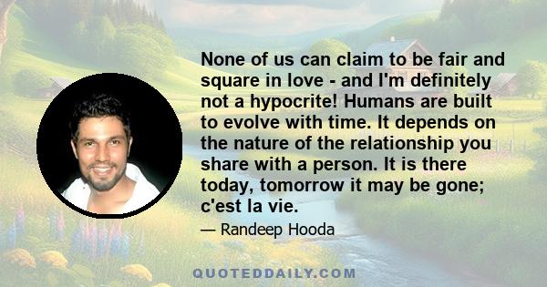 None of us can claim to be fair and square in love - and I'm definitely not a hypocrite! Humans are built to evolve with time. It depends on the nature of the relationship you share with a person. It is there today,