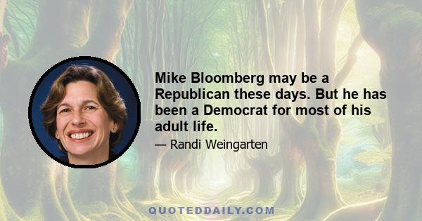 Mike Bloomberg may be a Republican these days. But he has been a Democrat for most of his adult life.