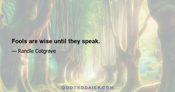 Fools are wise until they speak.