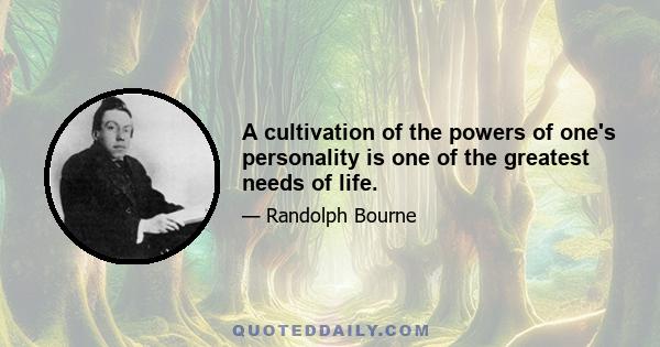 A cultivation of the powers of one's personality is one of the greatest needs of life.