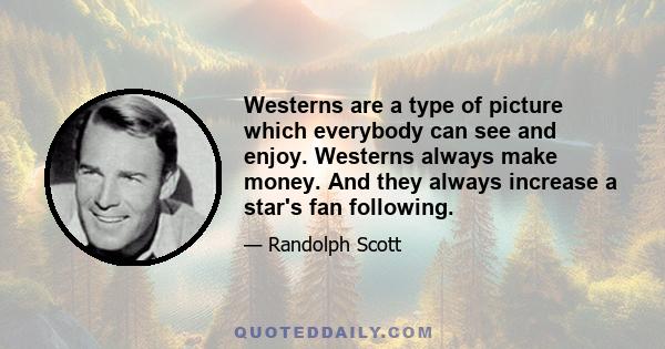 Westerns are a type of picture which everybody can see and enjoy. Westerns always make money. And they always increase a star's fan following.