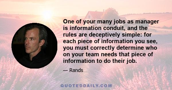 One of your many jobs as manager is information conduit, and the rules are deceptively simple: for each piece of information you see, you must correctly determine who on your team needs that piece of information to do