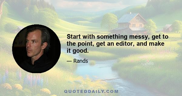 Start with something messy, get to the point, get an editor, and make it good.