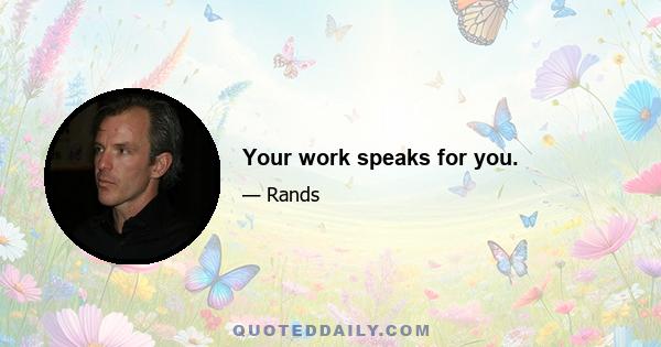 Your work speaks for you.