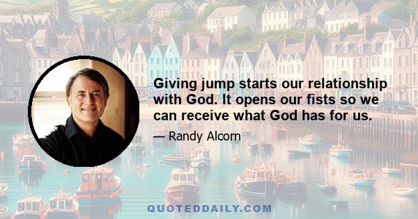 Giving jump starts our relationship with God. It opens our fists so we can receive what God has for us.