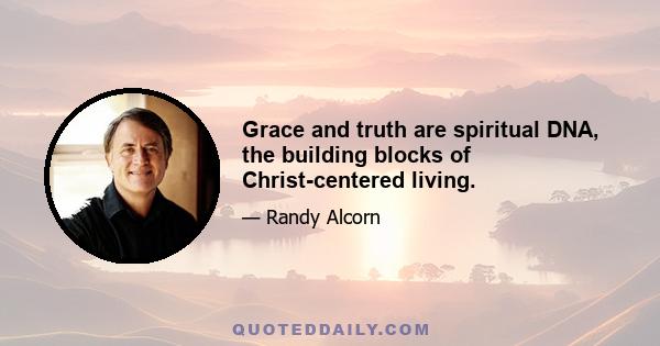 Grace and truth are spiritual DNA, the building blocks of Christ-centered living.