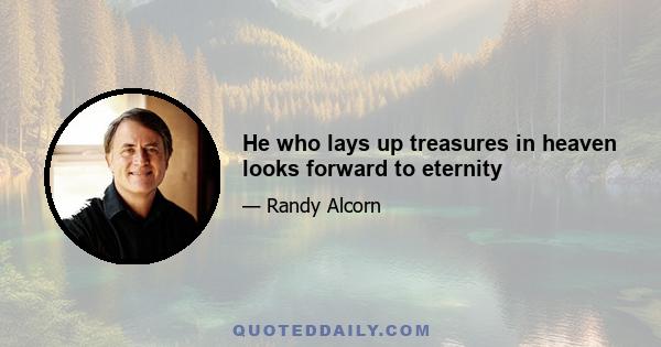 He who lays up treasures in heaven looks forward to eternity