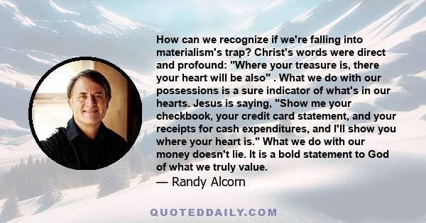 How can we recognize if we're falling into materialism's trap? Christ's words were direct and profound: Where your treasure is, there your heart will be also . What we do with our possessions is a sure indicator of