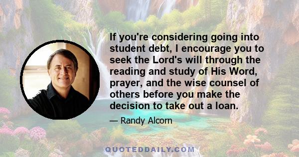 If you're considering going into student debt, I encourage you to seek the Lord's will through the reading and study of His Word, prayer, and the wise counsel of others before you make the decision to take out a loan.