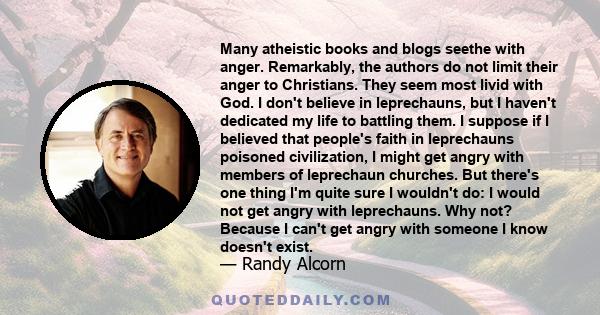 Many atheistic books and blogs seethe with anger. Remarkably, the authors do not limit their anger to Christians. They seem most livid with God. I don't believe in leprechauns, but I haven't dedicated my life to