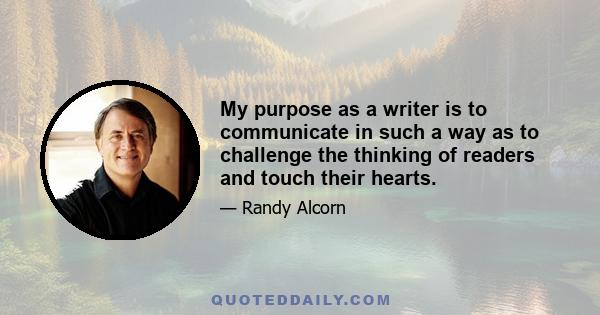 My purpose as a writer is to communicate in such a way as to challenge the thinking of readers and touch their hearts.