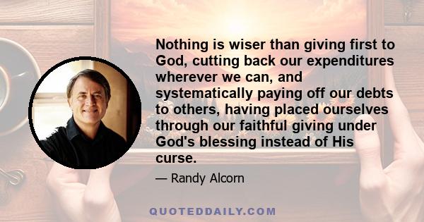 Nothing is wiser than giving first to God, cutting back our expenditures wherever we can, and systematically paying off our debts to others, having placed ourselves through our faithful giving under God's blessing