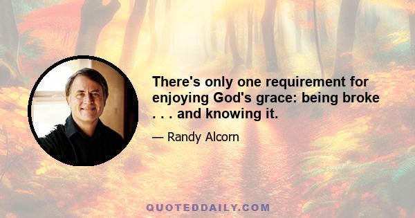 There's only one requirement for enjoying God's grace: being broke . . . and knowing it.