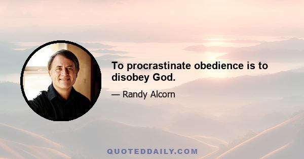 To procrastinate obedience is to disobey God.