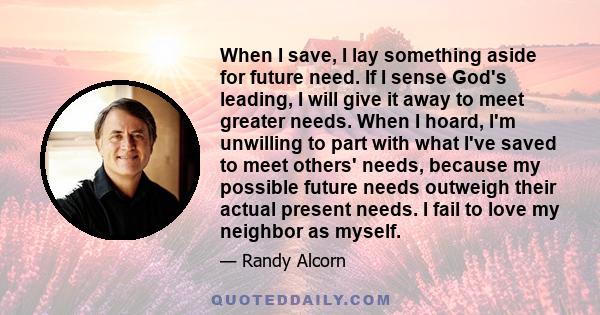 When I save, I lay something aside for future need. If I sense God's leading, I will give it away to meet greater needs. When I hoard, I'm unwilling to part with what I've saved to meet others' needs, because my