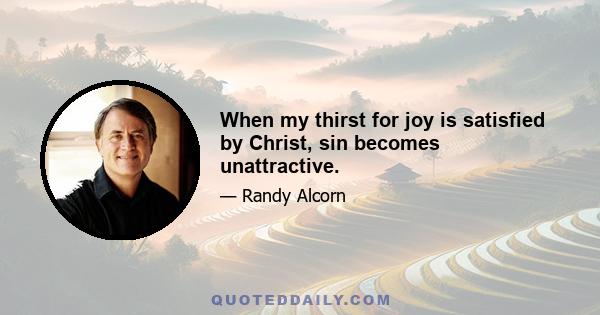 When my thirst for joy is satisfied by Christ, sin becomes unattractive.