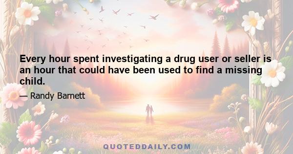 Every hour spent investigating a drug user or seller is an hour that could have been used to find a missing child.