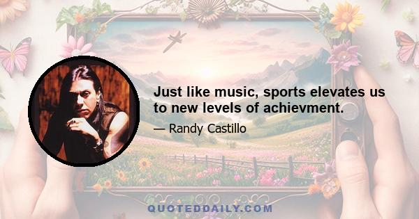 Just like music, sports elevates us to new levels of achievment.