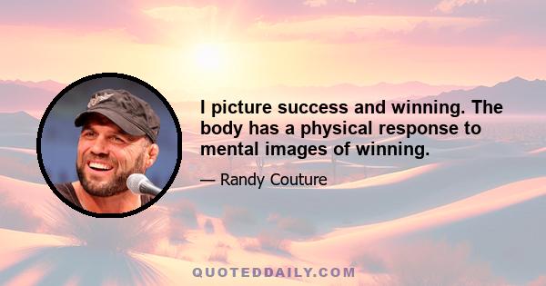 I picture success and winning. The body has a physical response to mental images of winning.