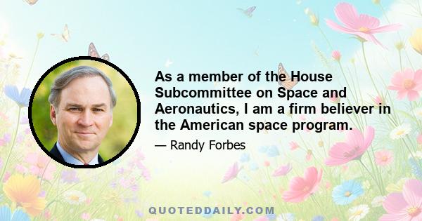 As a member of the House Subcommittee on Space and Aeronautics, I am a firm believer in the American space program.