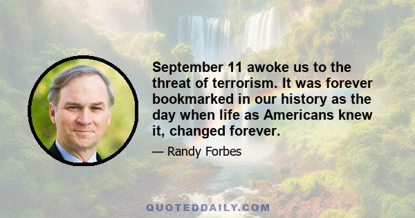 September 11 awoke us to the threat of terrorism. It was forever bookmarked in our history as the day when life as Americans knew it, changed forever.