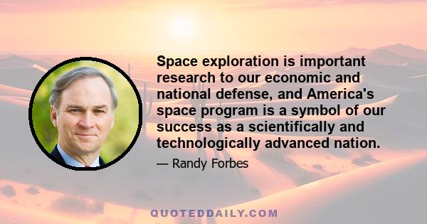 Space exploration is important research to our economic and national defense, and America's space program is a symbol of our success as a scientifically and technologically advanced nation.