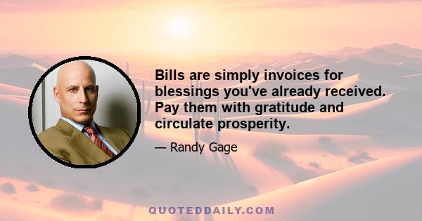 Bills are simply invoices for blessings you've already received. Pay them with gratitude and circulate prosperity.