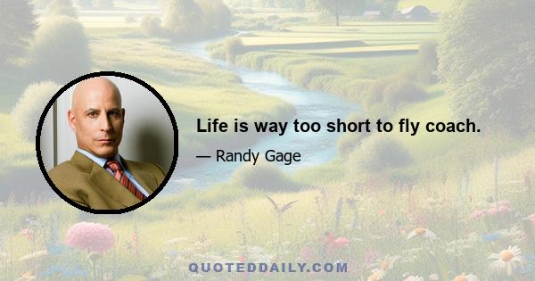 Life is way too short to fly coach.