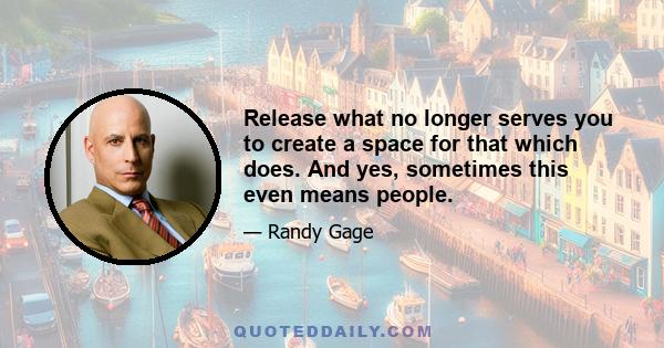 Release what no longer serves you to create a space for that which does. And yes, sometimes this even means people.