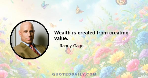 Wealth is created from creating value.