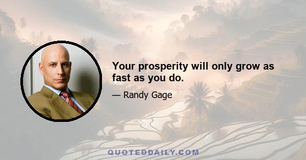 Your prosperity will only grow as fast as you do.