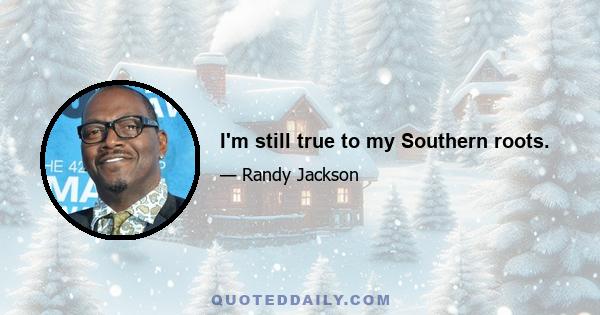 I'm still true to my Southern roots.