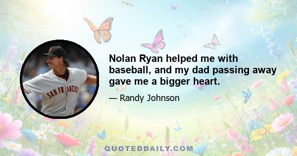 Nolan Ryan helped me with baseball, and my dad passing away gave me a bigger heart.