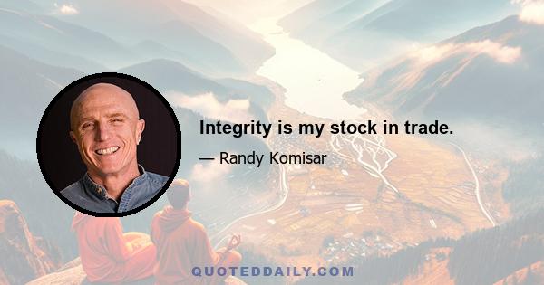 Integrity is my stock in trade.