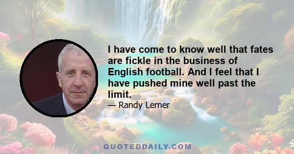 I have come to know well that fates are fickle in the business of English football. And I feel that I have pushed mine well past the limit.