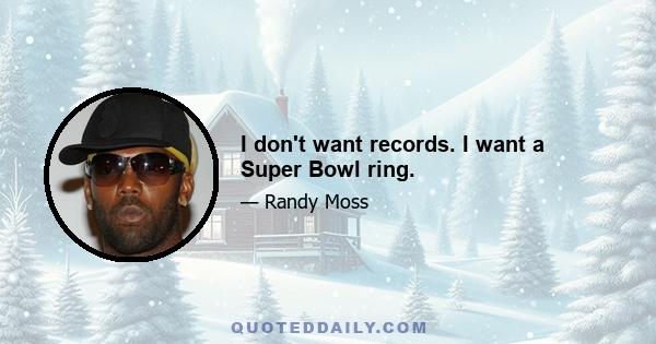 I don't want records. I want a Super Bowl ring.