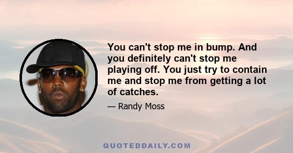 You can't stop me in bump. And you definitely can't stop me playing off. You just try to contain me and stop me from getting a lot of catches.