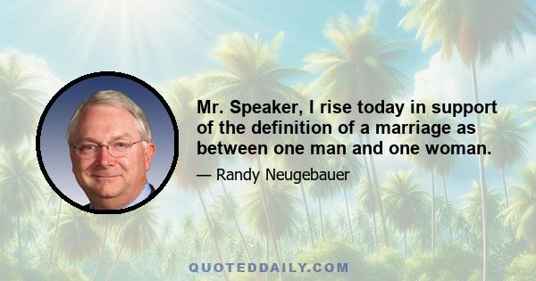 Mr. Speaker, I rise today in support of the definition of a marriage as between one man and one woman.